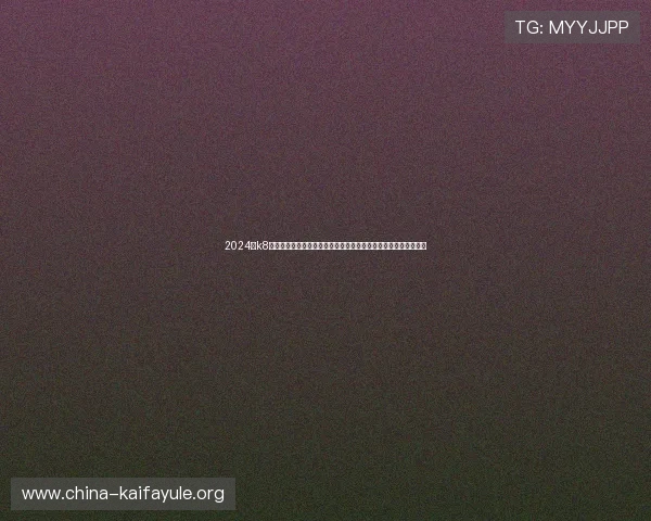 2024年k8官网入口官方地址变更公告,确保玩家第一时间获取最新入口信息 2024年k8官网入口官方地址变更公告,确保玩家第一时间获取最新入口信息